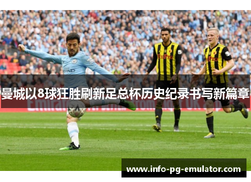 曼城以8球狂胜刷新足总杯历史纪录书写新篇章