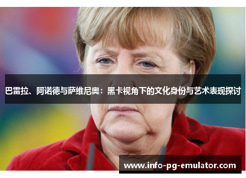 巴雷拉、阿诺德与萨维尼奥：黑卡视角下的文化身份与艺术表现探讨