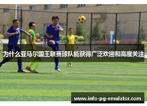 为什么亚马尔国王联赛球队能获得广泛欢迎和高度关注