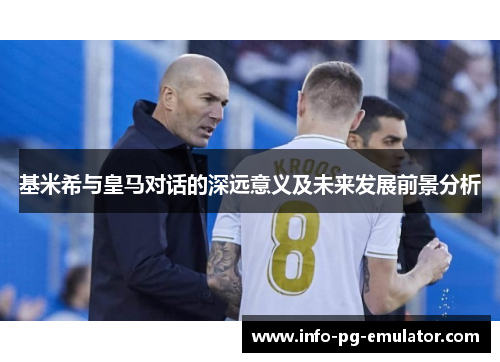 基米希与皇马对话的深远意义及未来发展前景分析 基米希与皇马对话的深远意义及未来发展前景分析