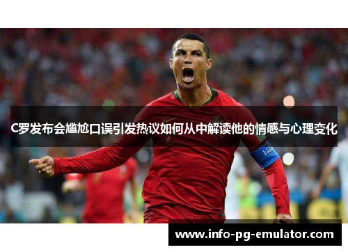 C罗发布会尴尬口误引发热议如何从中解读他的情感与心理变化 C罗发布会尴尬口误引发热议如何从中解读他的情感与心理变化