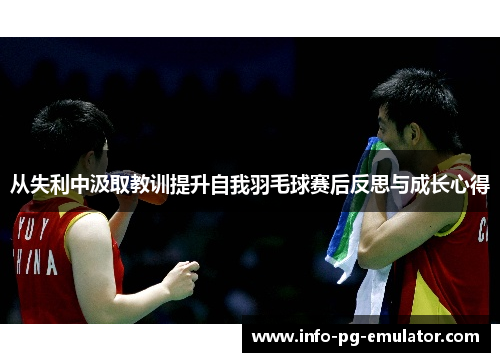 从失利中汲取教训提升自我羽毛球赛后反思与成长心得