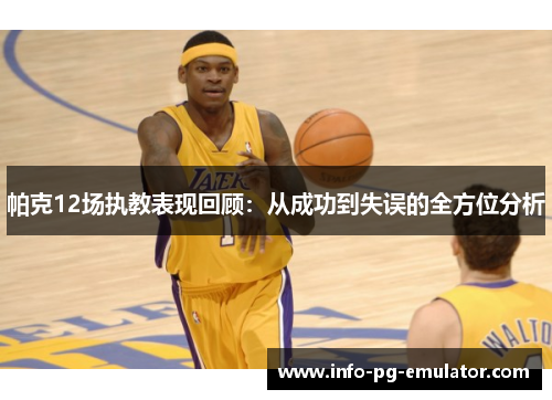 帕克12场执教表现回顾：从成功到失误的全方位分析