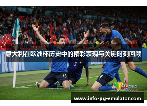 意大利在欧洲杯历史中的精彩表现与关键时刻回顾
