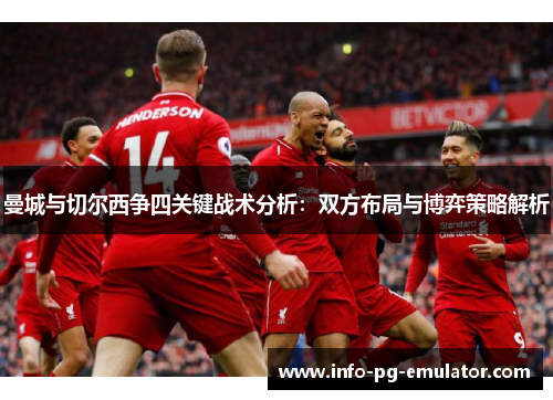 曼城与切尔西争四关键战术分析:双方布局与博弈策略解析 曼城与切尔西争四关键战术分析:双方布局与博弈策略解析