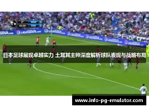 日本足球展现卓越实力 土耳其主帅深度解析球队表现与战略布局 日本足球展现卓越实力 土耳其主帅深度解析球队表现与战略布局