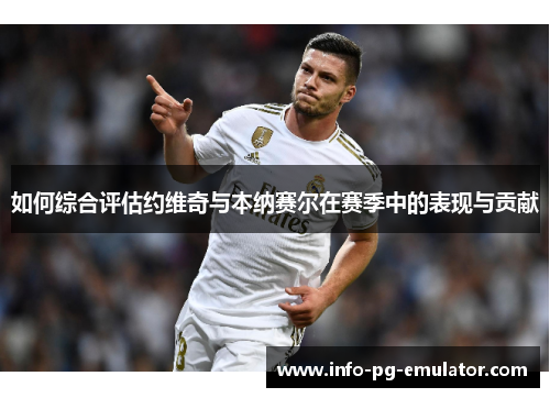 如何综合评估约维奇与本纳赛尔在赛季中的表现与贡献