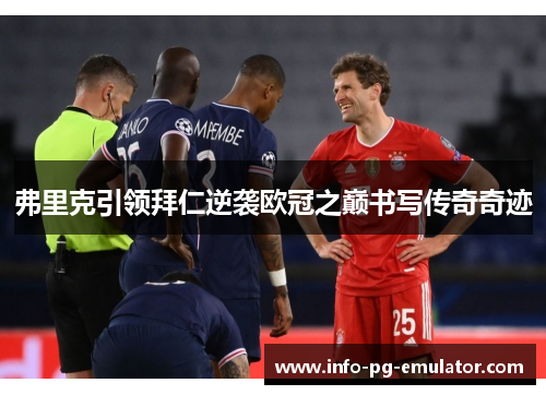 弗里克引领拜仁逆袭欧冠之巅书写传奇奇迹