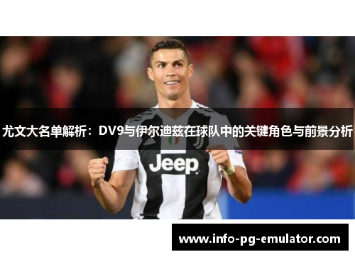 尤文大名单解析：DV9与伊尔迪兹在球队中的关键角色与前景分析
