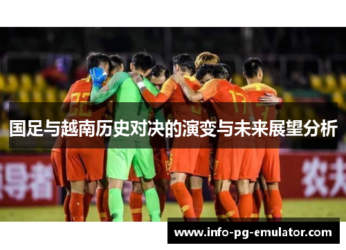 国足与越南历史对决的演变与未来展望分析 国足与越南历史对决的演变与未来展望分析