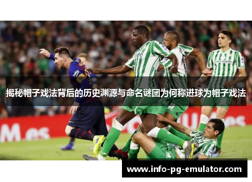 揭秘帽子戏法背后的历史渊源与命名谜团为何称进球为帽子戏法 揭秘帽子戏法背后的历史渊源与命名谜团为何称进球为帽子戏法