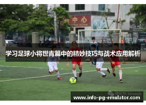 学习足球小将世青篇中的精妙技巧与战术应用解析