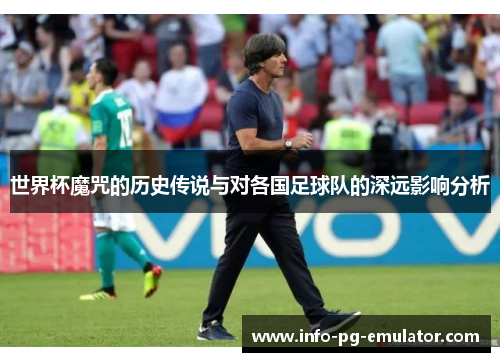 世界杯魔咒的历史传说与对各国足球队的深远影响分析 世界杯魔咒的历史传说与对各国足球队的深远影响分析