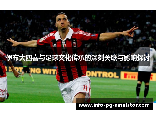 伊布大四喜与足球文化传承的深刻关联与影响探讨 伊布大四喜与足球文化传承的深刻关联与影响探讨