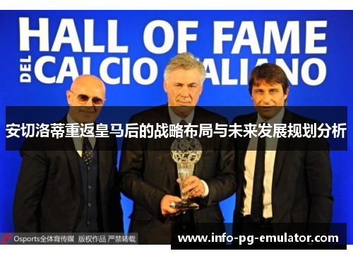 安切洛蒂重返皇马后的战略布局与未来发展规划分析