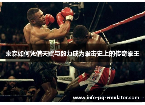 泰森如何凭借天赋与毅力成为拳击史上的传奇拳王 泰森如何凭借天赋与毅力成为拳击史上的传奇拳王