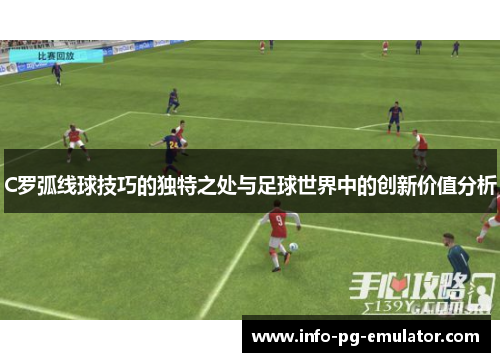 C罗弧线球技巧的独特之处与足球世界中的创新价值分析