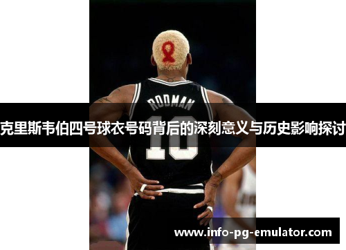 克里斯韦伯四号球衣号码背后的深刻意义与历史影响探讨 克里斯韦伯四号球衣号码背后的深刻意义与历史影响探讨
