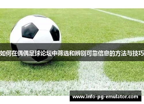 如何在偶偶足球论坛中筛选和辨别可靠信息的方法与技巧 如何在偶偶足球论坛中筛选和辨别可靠信息的方法与技巧