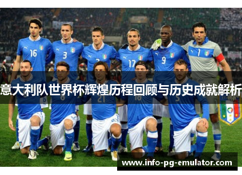 意大利队世界杯辉煌历程回顾与历史成就解析