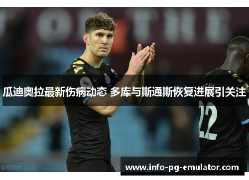 瓜迪奥拉最新伤病动态 多库与斯通斯恢复进展引关注