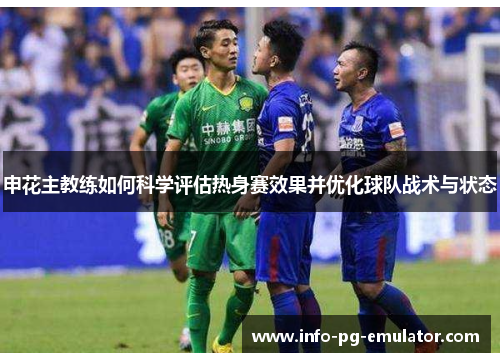 申花主教练如何科学评估热身赛效果并优化球队战术与状态