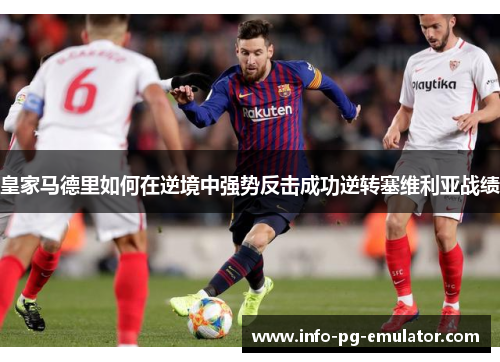 皇家马德里如何在逆境中强势反击成功逆转塞维利亚战绩 皇家马德里如何在逆境中强势反击成功逆转塞维利亚战绩