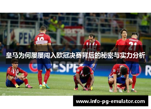 皇马为何屡屡闯入欧冠决赛背后的秘密与实力分析 皇马为何屡屡闯入欧冠决赛背后的秘密与实力分析