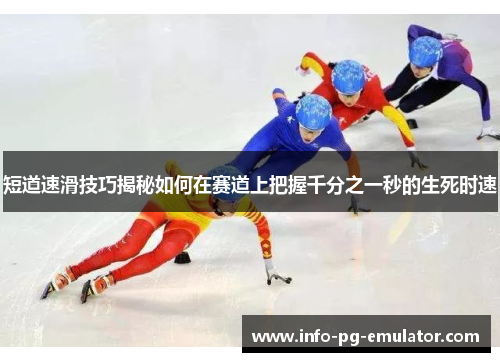 短道速滑技巧揭秘如何在赛道上把握千分之一秒的生死时速 短道速滑技巧揭秘如何在赛道上把握千分之一秒的生死时速