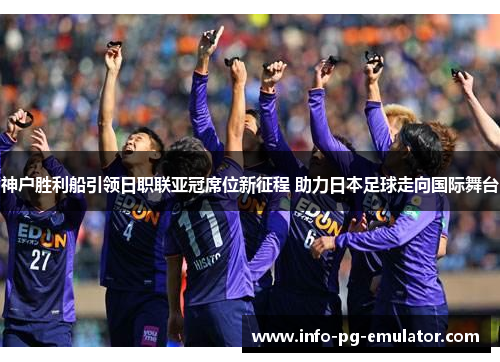 神户胜利船引领日职联亚冠席位新征程 助力日本足球走向国际舞台 神户胜利船引领日职联亚冠席位新征程 助力日本足球走向国际舞台