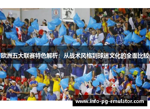 欧洲五大联赛特色解析:从战术风格到球迷文化的全面比较 欧洲五大联赛特色解析:从战术风格到球迷文化的全面比较