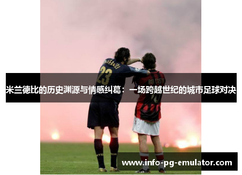 米兰德比的历史渊源与情感纠葛：一场跨越世纪的城市足球对决