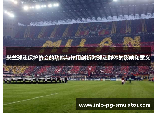 米兰球迷保护协会的功能与作用剖析对球迷群体的影响和意义 米兰球迷保护协会的功能与作用剖析对球迷群体的影响和意义