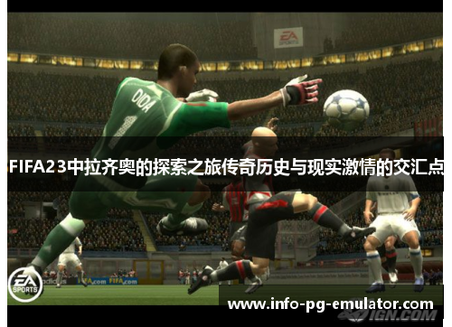 FIFA23中拉齐奥的探索之旅传奇历史与现实激情的交汇点 FIFA23中拉齐奥的探索之旅传奇历史与现实激情的交汇点