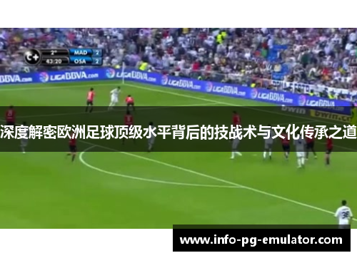 深度解密欧洲足球顶级水平背后的技战术与文化传承之道