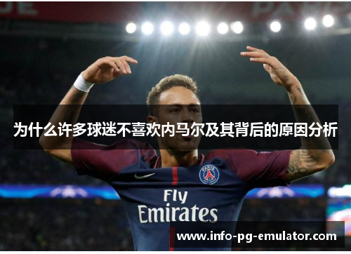 为什么许多球迷不喜欢内马尔及其背后的原因分析 为什么许多球迷不喜欢内马尔及其背后的原因分析