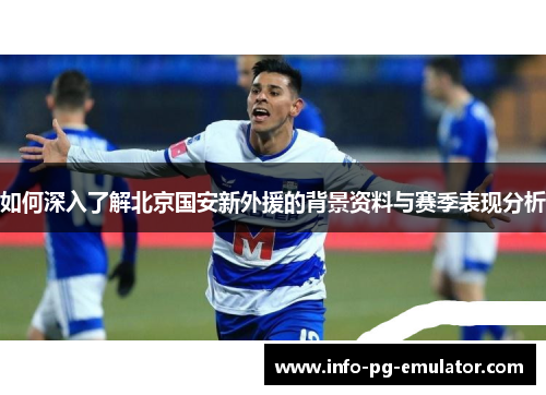 如何深入了解北京国安新外援的背景资料与赛季表现分析 如何深入了解北京国安新外援的背景资料与赛季表现分析