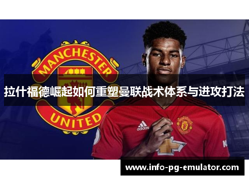 拉什福德崛起如何重塑曼联战术体系与进攻打法 拉什福德崛起如何重塑曼联战术体系与进攻打法
