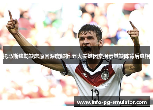 托马斯穆勒缺席原因深度解析 五大关键因素揭示其缺阵背后真相 托马斯穆勒缺席原因深度解析 五大关键因素揭示其缺阵背后真相