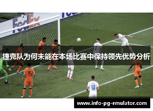 捷克队为何未能在本场比赛中保持领先优势分析