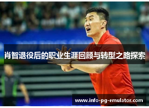 肖智退役后的职业生涯回顾与转型之路探索 肖智退役后的职业生涯回顾与转型之路探索
