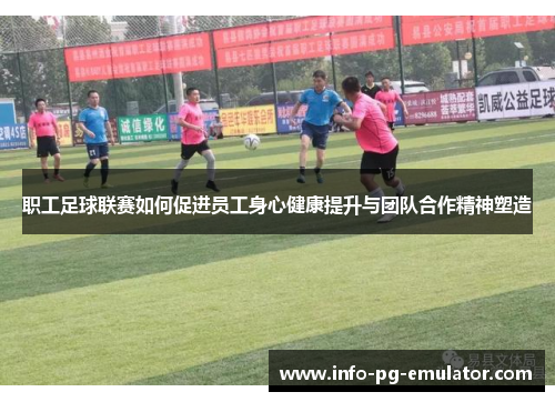 职工足球联赛如何促进员工身心健康提升与团队合作精神塑造 职工足球联赛如何促进员工身心健康提升与团队合作精神塑造