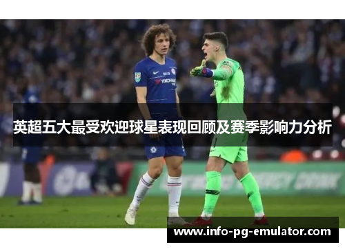 英超五大最受欢迎球星表现回顾及赛季影响力分析