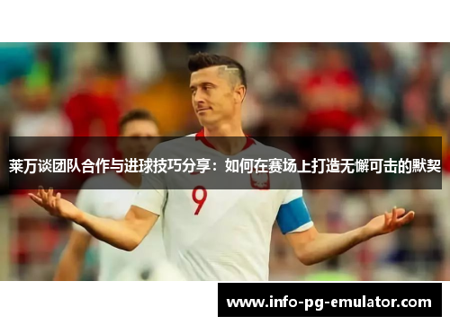 莱万谈团队合作与进球技巧分享：如何在赛场上打造无懈可击的默契