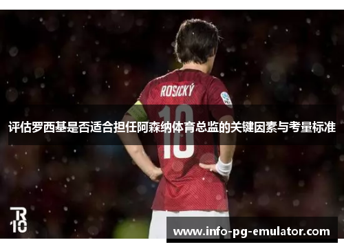 评估罗西基是否适合担任阿森纳体育总监的关键因素与考量标准 评估罗西基是否适合担任阿森纳体育总监的关键因素与考量标准