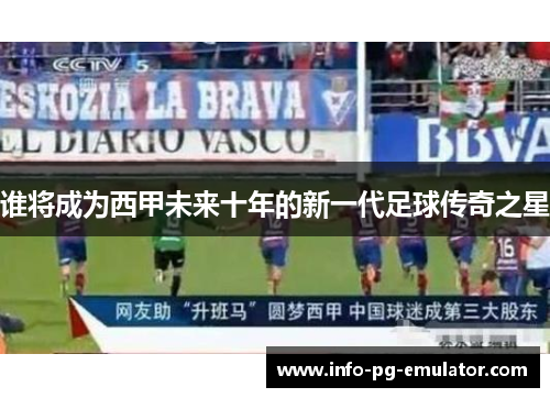 谁将成为西甲未来十年的新一代足球传奇之星 谁将成为西甲未来十年的新一代足球传奇之星