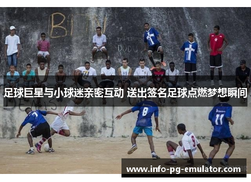 足球巨星与小球迷亲密互动 送出签名足球点燃梦想瞬间 足球巨星与小球迷亲密互动 送出签名足球点燃梦想瞬间