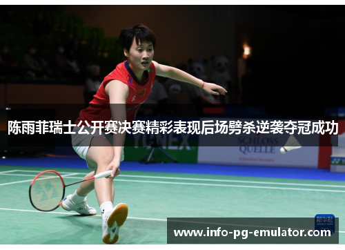陈雨菲瑞士公开赛决赛精彩表现后场劈杀逆袭夺冠成功 陈雨菲瑞士公开赛决赛精彩表现后场劈杀逆袭夺冠成功