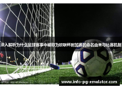 深入解析为什么足球赛事中被称为欧联杯附加赛的命名由来与比赛机制 深入解析为什么足球赛事中被称为欧联杯附加赛的命名由来与比赛机制