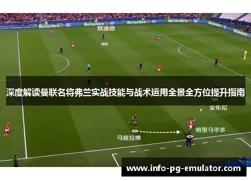 深度解读曼联名将弗兰实战技能与战术运用全景全方位提升指南